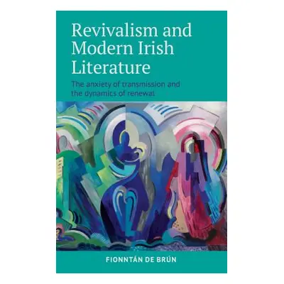 "Revivalism and Modern Irish Literature: The Anxiety of Transmission and the Dynamics of Renewal