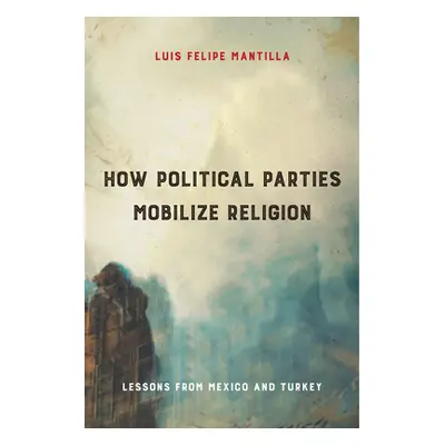 "How Political Parties Mobilize Religion: Lessons from Mexico and Turkey" - "" ("Mantilla Luis F