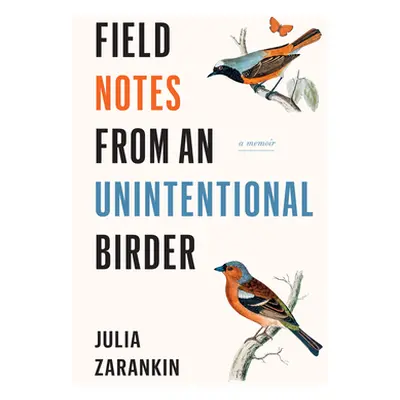 "Field Notes from an Unintentional Birder: A Memoir" - "" ("Zarankin Julia")(Paperback)