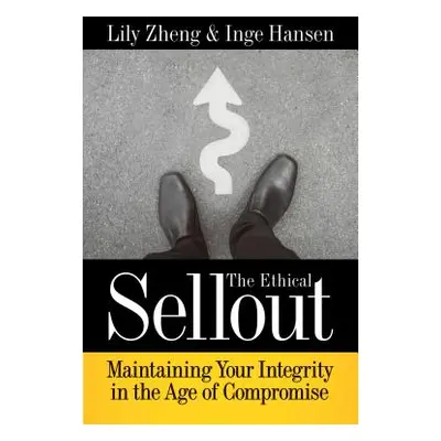 "The Ethical Sellout: Maintaining Your Integrity in the Age of Compromise" - "" ("Zheng Lily")(P