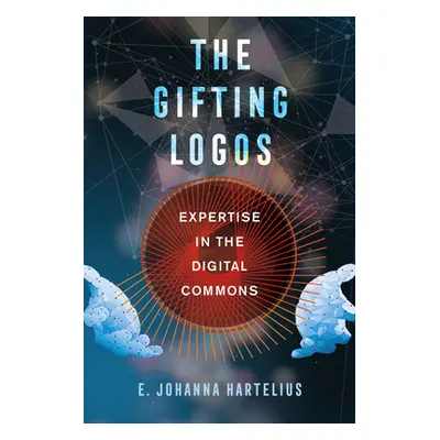 "The Gifting Logos: Expertise in the Digital Commons" - "" ("Hartelius E. Johanna")(Paperback)