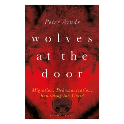 "Wolves at the Door: Migration, Dehumanization, Rewilding the World" - "" ("Arnds Peter")(Paperb