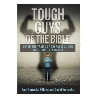 "Tough Guys of the Bible: Learn the Traits of Courageous Men Who Truly Follow God" - "" ("Horroc