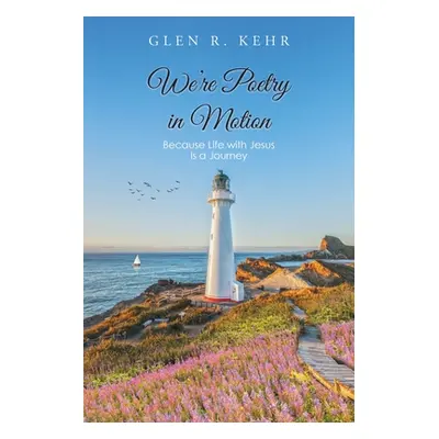 "We're Poetry in Motion: Because Life with Jesus Is a Journey" - "" ("Kehr Glen R.")(Paperback)