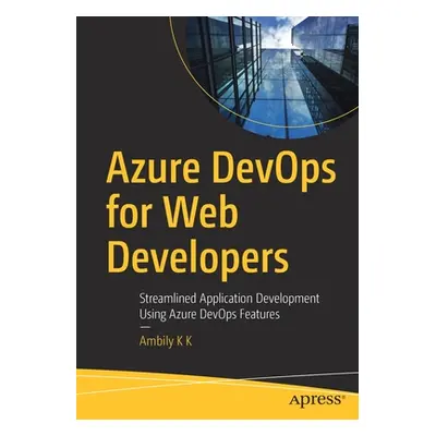 "Azure Devops for Web Developers: Streamlined Application Development Using Azure Devops Feature