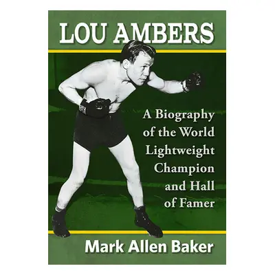 "Lou Ambers: A Biography of the World Lightweight Champion and Hall of Famer" - "" ("Baker Mark 