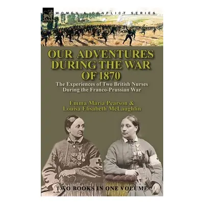 "Our Adventures During the War of 1870: the Experiences of Two British Nurses During the Franco-