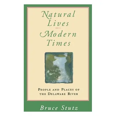 "Natural Lives, Modern Times: People and Places of the Delaware River" - "" ("Stutz Bruce")(Pape