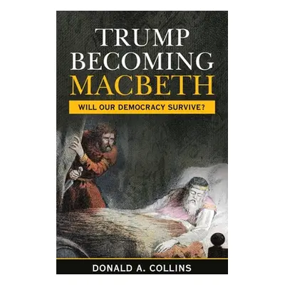 "Trump Becoming Macbeth: Will Our Democracy Survive?" - "" ("Collins Donald A.")(Paperback)