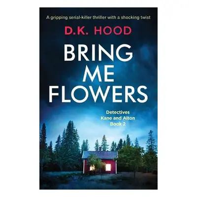 "Bring Me Flowers: A gripping serial killer thriller with a shocking twist" - "" ("Hood D. K.")(