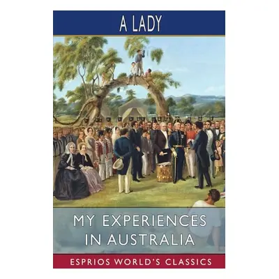 "My Experiences in Australia (Esprios Classics)" - "" ("Lady A.")(Paperback)