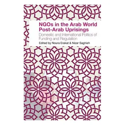 "NGOs in the Arab World Post-Arab Uprisings: Domestic and International Politics of Funding and 