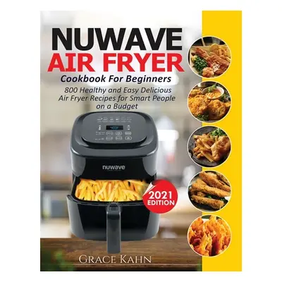 "Nuwave Air Fryer Cookbook for Beginners: 800 Healthy and Easy Delicious Air Fryer Recipes for S