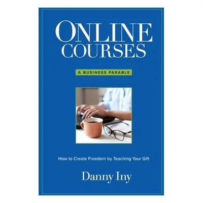 "Online Courses: A Business Parable About How to Create Freedom by Teaching Your Gift" - "" ("In