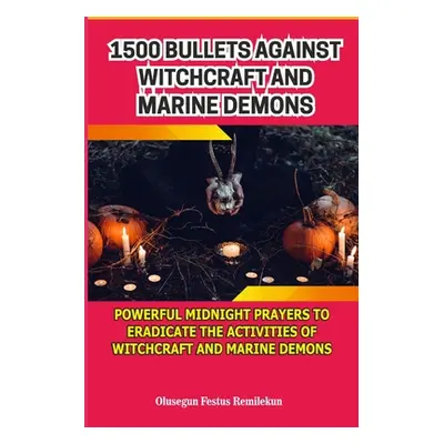 "1500 Bullets Against Witchcraft and Marine Demons: Powerful Midnight Prayers to Eradicate the A