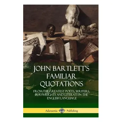 "John Bartlett's Familiar Quotations: From the Greatest Poets, Writers, Playwrights and Literati