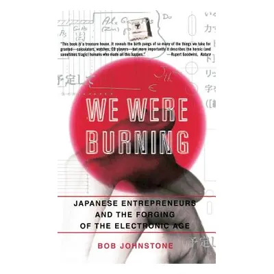 "We Were Burning: Japanese Enterpreneurs and the Forging of the Electronic Age" - "" ("Johnstone