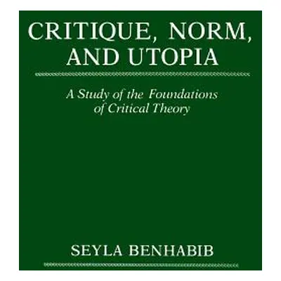 "Critique, Norm, and Utopia: A Study of the Foundations of Critical Theory" - "" ("Benhabib Seyl