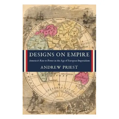 "Designs on Empire: America's Rise to Power in the Age of European Imperialism" - "" ("Priest An