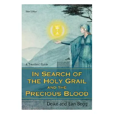 "In Search of the Holy Grail and the Precious Blood: A Travellers' Guide" - "" ("Begg Deike")(Pa