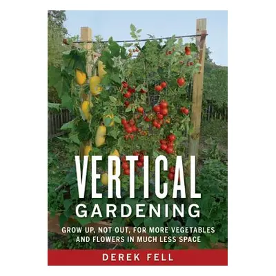 "Vertical Gardening: Grow Up, Not Out, for More Vegetables and Flowers in Much Less Space" - "" 