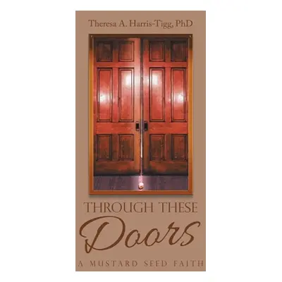 "Through These Doors: A Mustard Seed Faith" - "" ("Harris-Tigg Theresa A.")(Pevná vazba)