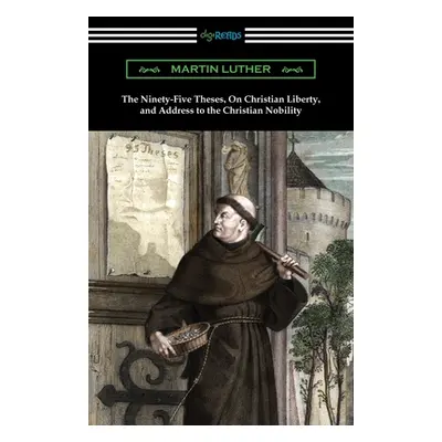 "The Ninety-Five Theses, On Christian Liberty, and Address to the Christian Nobility" - "" ("Lut