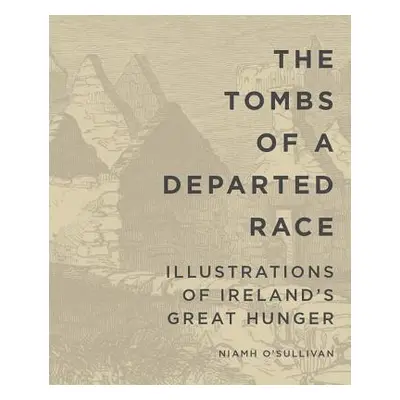 "The Tombs of a Departed Race: Illustrations of Ireland's Great Hunger" - "" ("O'Sullivan Niamh"