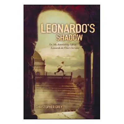 "Leonardo's Shadow: Or, My Astonishing Life as Leonardo Da Vinci's Servant" - "" ("Grey Christop