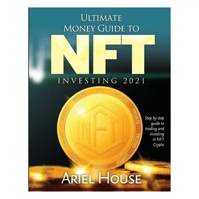 "Ultimate Money Guide to NFT INVESTING 2021: Step by step guide to trading and investing in NFT 