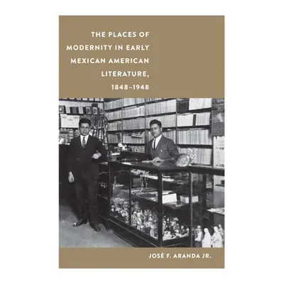 "The Places of Modernity in Early Mexican American Literature, 1848-1948" - "" ("Aranda Jos F.")