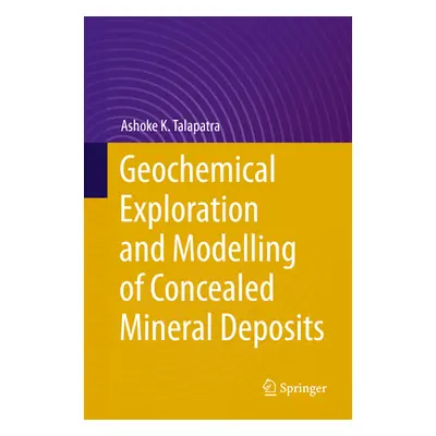 "Geochemical Exploration and Modelling of Concealed Mineral Deposits" - "" ("Talapatra Ashoke K.