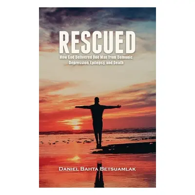 "Rescued: How God Delivered One Man from Demonic Depression, Epilepsy, and Death" - "" ("Betsuam