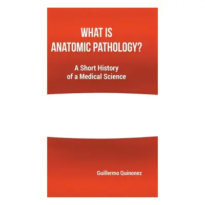 "What Is Anatomic Pathology?: A Short History of a Medical Science" - "" ("Quinonez Guillermo")(