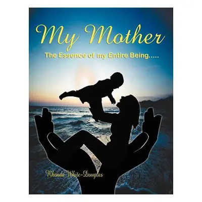 "The Essence of My Entire Being.....My Mother" - "" ("White-Douglas Rhonda")(Paperback)