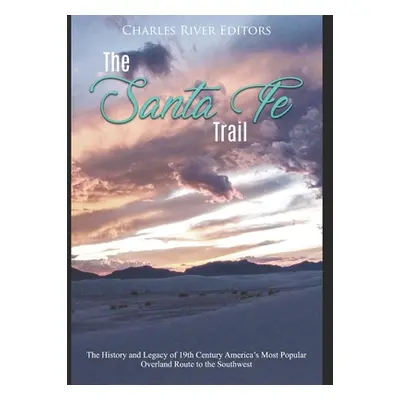 "The Santa Fe Trail: The History and Legacy of 19th Century America's Most Popular Overland Rout