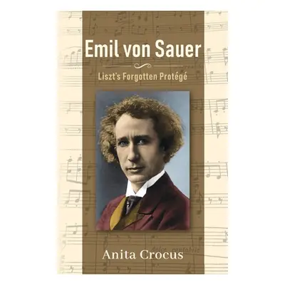 "Emil von Sauer: Liszt's Forgotten Protg" - "" ("Crocus Anita")(Paperback)