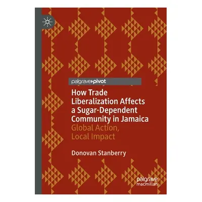 "How Trade Liberalization Affects a Sugar Dependent Community in Jamaica: Global Action, Local I