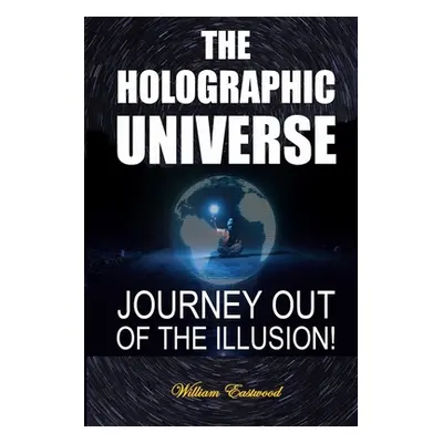 "The Holographic Universe: Journey Out of the Illusion!" - "" ("Eastwood William")(Paperback)