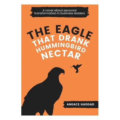 "The Eagle That Drank Hummingbird Nectar: A Novel About Personal Transformation In Business Lead