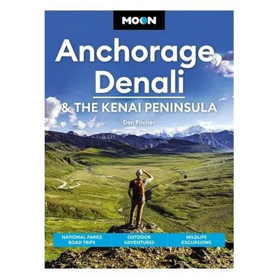 "Moon Anchorage, Denali & the Kenai Peninsula: National Parks Road Trips, Outdoor Adventures, Wi