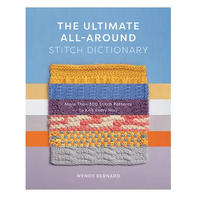 "The Ultimate All-Around Stitch Dictionary: More Than 300 Stitch Patterns to Knit Every Way" - "