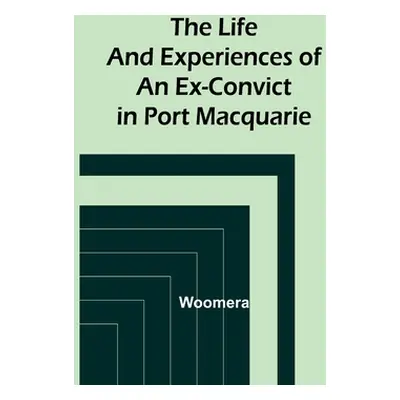 "The Life and Experiences of an Ex-Convict in Port Macquarie" - "" ("Woomera")(Paperback)