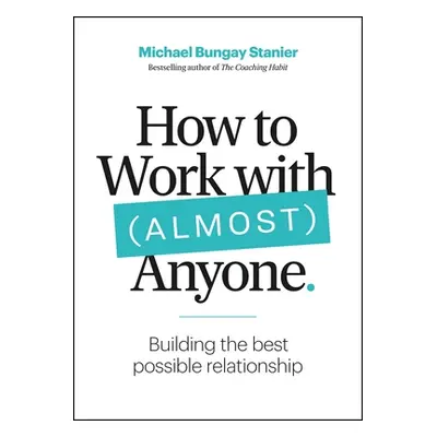 "How to Work with (Almost) Anyone: Five Questions for Building the Best Possible Relationships" 