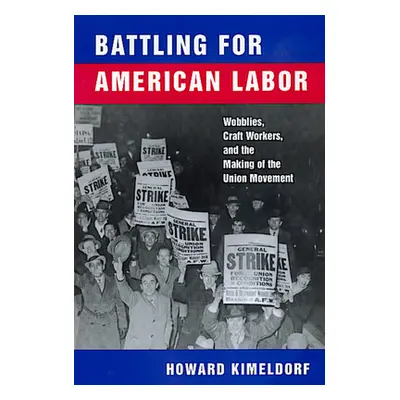 "Battling for American Labor: Wobblies, Craft Workers, and the Making of the Union Movement" - "