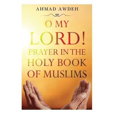 "O My Lord! Prayer in The Holy Book of Muslims" - "" ("Awdeh Ahmad")(Paperback)