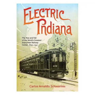 "Electric Indiana: The Rise and Fall of the World's Greatest Interurban Railway Center, 1893-194