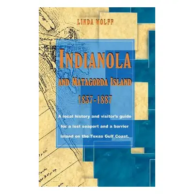 "Indianola and Matagorda Island, 1837-1887: A Local History and Visitor's Guide for a Lost Seapo