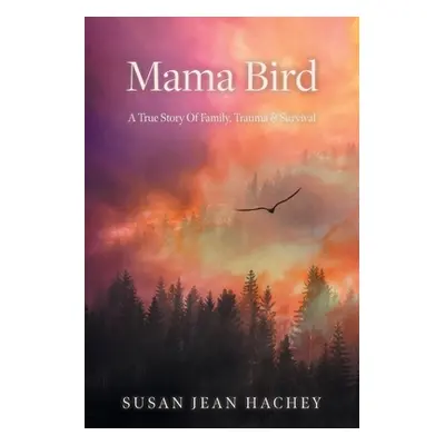 "Mama Bird: A True Story Of Family, Trauma & Survival" - "" ("Hachey Susan Jean")(Paperback)