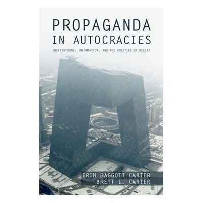 "Propaganda in Autocracies: Institutions, Information, and the Politics of Belief" - "" ("Baggot